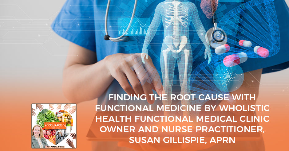 Finding The Root Cause With Functional Medicine By Wholistic Health Functional Medical Clinic Owner And Nurse Practitioner, Susan Gillispie, APRN
