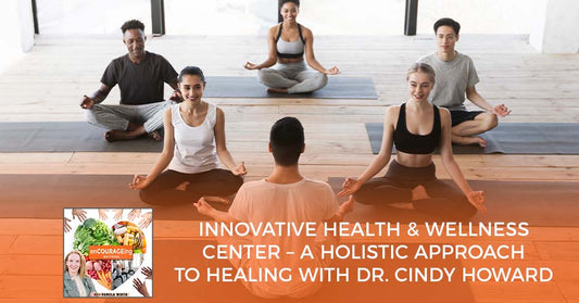 Innovative Health & Wellness Center – A Holistic Approach To Healing With Dr. Cindy Howard