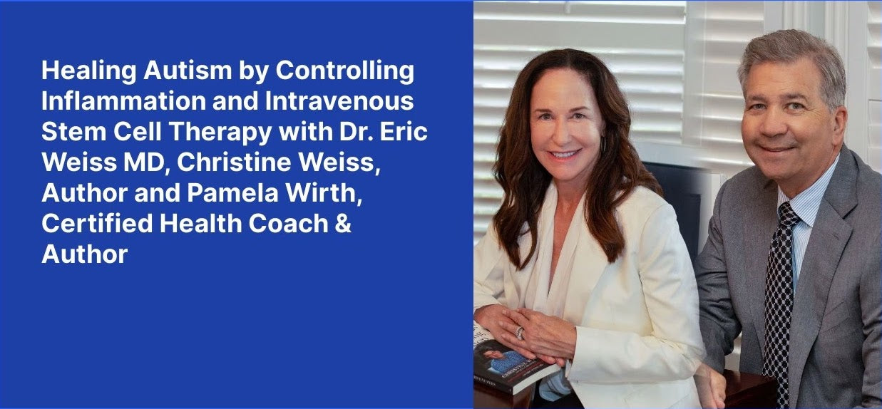 Healing Autism by Controlling Inflammation and Intravenous Stem Cell Therapy with Dr. Eric Weiss MD, Christine Weiss, Author and Pamela Wirth, Certified Health Coach & Author