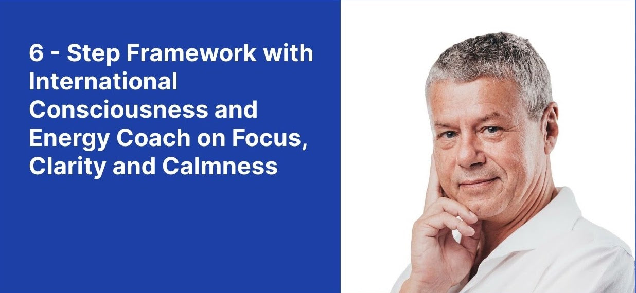 6 - Step Framework with International Consciousness and Energy Coach on Focus, Clarity and Calmness