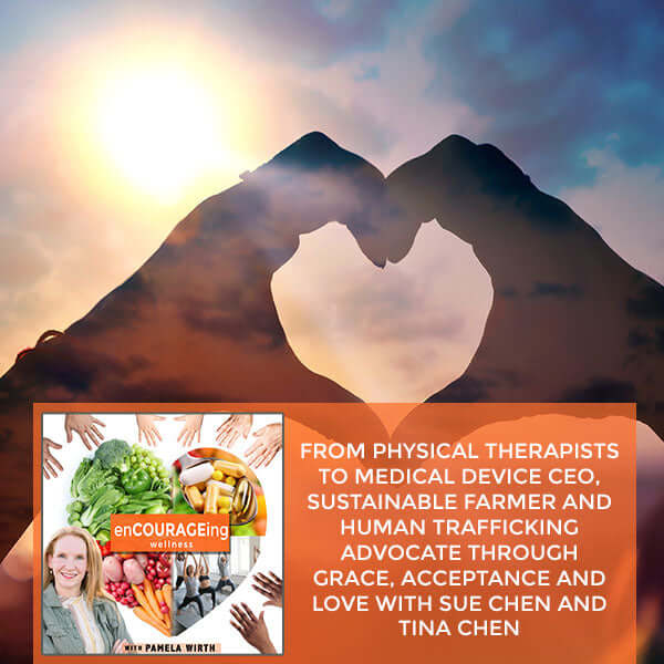 From Physical Therapists To Medical Device CEO, Sustainable Farmer And Human Trafficking Advocate Through Grace, Acceptance And Love With Sue Chen And Tina Chen